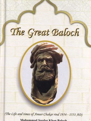 The Great Baloch(The Life and times of Ameer Chakar Rind) by Muhammad Sardar Khan Gishkauri