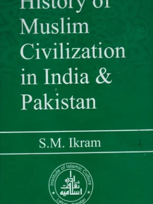 History of Muslim Civilization in India and Pakistan(A Political and Cultural History) by S.M. Ikram