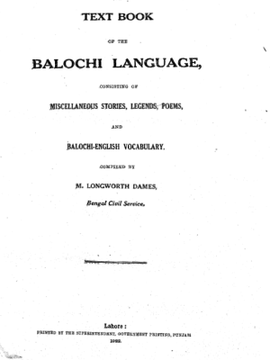 A Text Book of the Balochi Language consisting of Miscellaneous Stories, Legends, Poems and Balochi-English Vocabulary compiled by M.Longworth Dames(Bengal Civil Service)