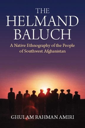 The Helmand Baluch A Native Ethnography of the People of Southwest Afghanistan by Ghulam Rahman Amiri