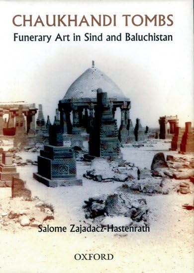 Chaukhandi Tombs: Funerary art in Sindh and Baluchistan by Salome Zajadacz-Hastenrath translated by Michael Robertson