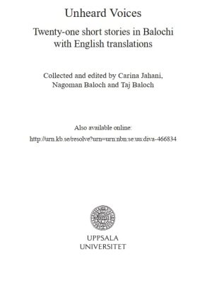 Unheard Voices: Twenty-one short stories in Balochi with English Translations Collected and Edited by Carina Jahani, Nagoman Baloch and Taj Baloch