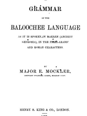 A Grammar of the Baloochee Language as it is spoken in Makran(Ancient Gedrosia), in the Persi-Arabic and the Roman characters by Major E. Mockler