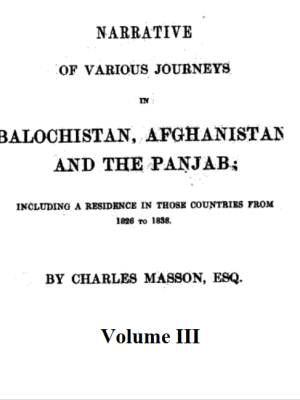 Narrative of various journeys in Balochistan, Afghanistan and the Panjab; including a residence in those countries from 1826 to 1838 Volume III by Charles Masson, ESQ.