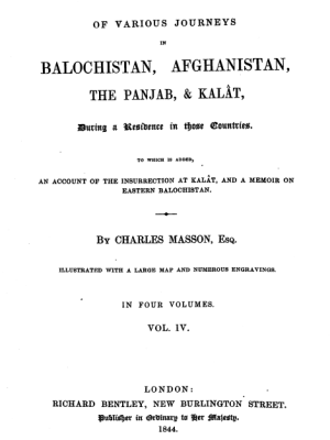 Narrative of various journeys in Balochistan, Afghanistan and the Panjab; including a residence in those countries; to which is added An Account of the insurrection at Kalat, and a Memoir on Eastern Balochistan Volume IV by Charles Masson, ESQ.