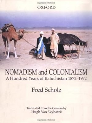 Nomadism and Colonialism: A Hundred Years of Baluchistan 1872-1972 by Fred Scholz; Translation from German by Hugh Van Skyhawk