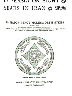 Ten Thousand Miles in Persia or Eight Years in Iran by Major Percy MolesWorth Sykes H.M Consul, Kerman and Persian Baluchistan