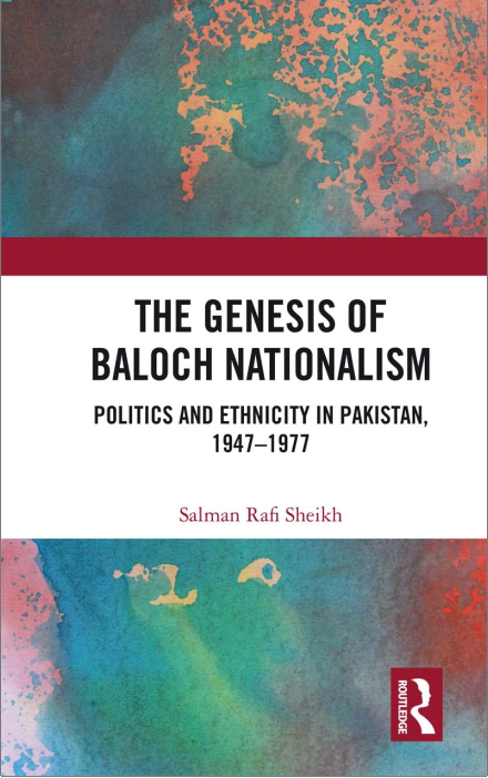 The Genesis of Baloch Nationalism: Politics and Ethnicity in Pakistan, 1947-77 by Salman Rafiq Sheikh